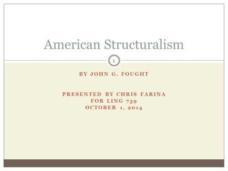 BY JOHN G. FOUGHT PRESENTED BY CHRIS FARINA FOR LING 739 OCTOBER 1, 2014 American Structuralism 1.