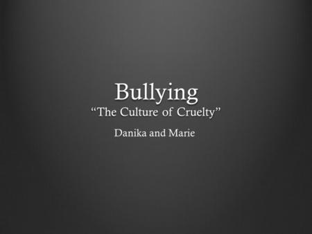 Bullying “The Culture of Cruelty” Danika and Marie.