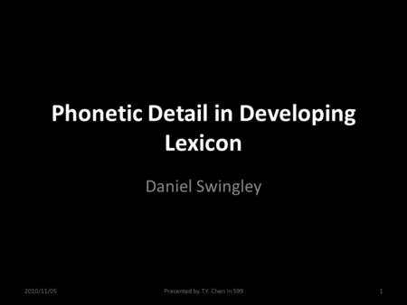 Phonetic Detail in Developing Lexicon Daniel Swingley 2010/11/051Presented by T.Y. Chen in 599.