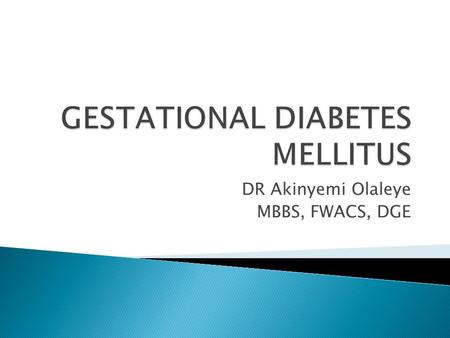 DR Akinyemi Olaleye MBBS, FWACS, DGE. Review basic physiology of gestational diabetes Review fetal and maternal implications Review current recommendations.