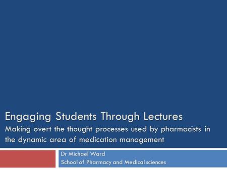 Engaging Students Through Lectures Making overt the thought processes used by pharmacists in the dynamic area of medication management Dr Michael Ward.