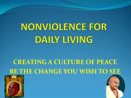CREATING A CULTURE OF PEACE BE THE CHANGE YOU WISH TO SEE.