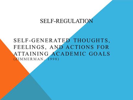 SELF-REGULATION SELF-GENERATED THOUGHTS, FEELINGS, AND ACTIONS FOR ATTAINING ACADEMIC GOALS (ZIMMERMAN, 1998)