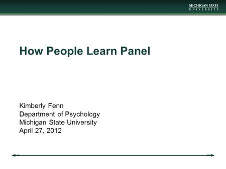 How People Learn Panel Kimberly Fenn Department of Psychology Michigan State University April 27, 2012.