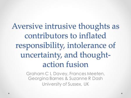 Aversive intrusive thoughts as contributors to inflated responsibility, intolerance of uncertainty, and thought- action fusion Graham C L Davey, Frances.