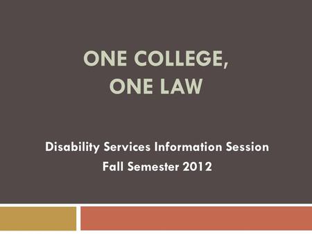 ONE COLLEGE, ONE LAW Disability Services Information Session Fall Semester 2012.