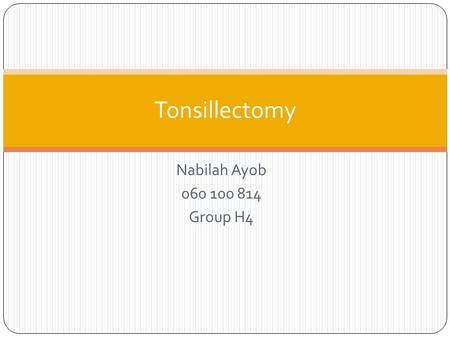 Nabilah Ayob 060 100 814 Group H4 Tonsillectomy. What? Tonsillectomy is defined as the surgical excision of the palatine tonsils. Indications : Absolute.
