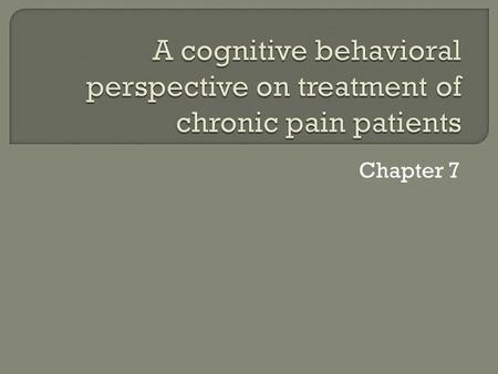 Chapter 7.  CBT model has become the most commonly accepted to conceptualization of pain. It appears to have a heuristic value for explaining the experience.