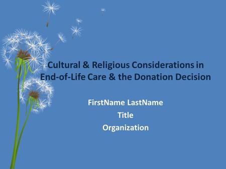 Cultural & Religious Considerations in End-of-Life Care & the Donation Decision FirstName LastName Title Organization.