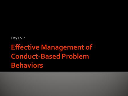 Day Four.  Quickly identify and correctly address each type of behavior before learning is disrupted  Let’s look again at the types of problem conduct-based.