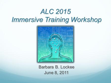 ALC 2015 Immersive Training Workshop Barbara B. Lockee June 8, 2011.
