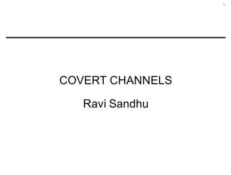 1 COVERT CHANNELS Ravi Sandhu. 2 COVERT CHANNELS A covert channel is a communication channel based on the use of system resources not normally intended.