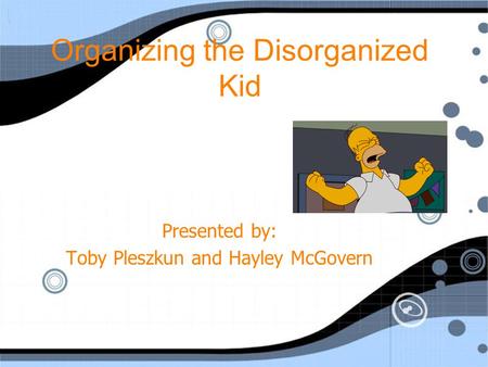 Organizing the Disorganized Kid Presented by: Toby Pleszkun and Hayley McGovern.