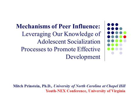 Mechanisms of Peer Influence: Leveraging Our Knowledge of Adolescent Socialization Processes to Promote Effective Development Mitch Prinstein, Ph.D., University.