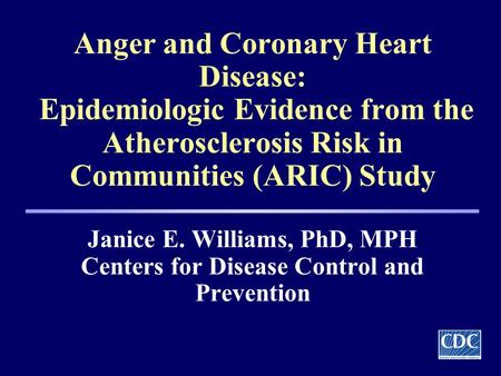 Anger and Coronary Heart Disease: Epidemiologic Evidence from the Atherosclerosis Risk in Communities (ARIC) Study Janice E. Williams, PhD, MPH Centers.