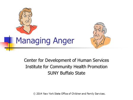Managing Anger Center for Development of Human Services Institute for Community Health Promotion SUNY Buffalo State © 2014 New York State Office of Children.