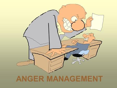 ANGER MANAGEMENT. The key to anger reduction is knowing yourself. Do important jobs now before they become urgent.