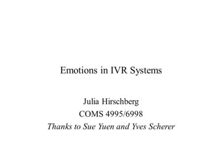 Emotions in IVR Systems Julia Hirschberg COMS 4995/6998 Thanks to Sue Yuen and Yves Scherer.