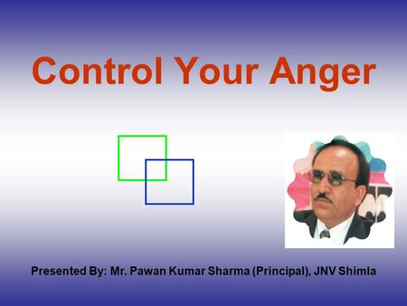 Control Your Anger Presented By: Mr. Pawan Kumar Sharma (Principal), JNV Shimla.