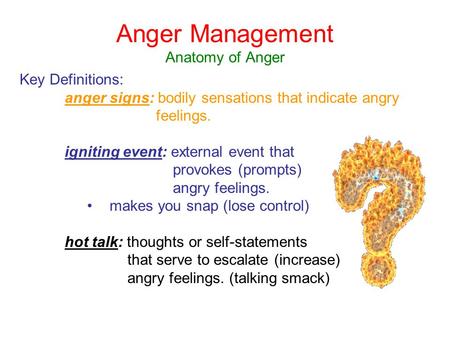 Anger Management Anatomy of Anger Key Definitions: anger signs: bodily sensations that indicate angry feelings. igniting event: external event that provokes.