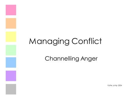 Managing Conflict Channelling Anger Katie Jump 2004.