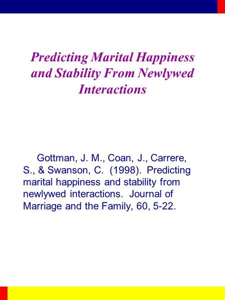 Predicting Marital Happiness and Stability From Newlywed Interactions Gottman, J. M., Coan, J., Carrere, S., & Swanson, C. (1998). Predicting marital happiness.