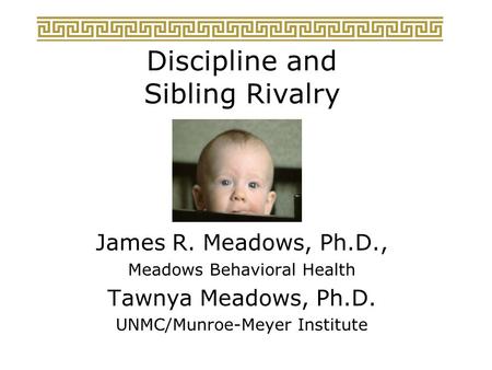 Discipline and Sibling Rivalry James R. Meadows, Ph.D., Meadows Behavioral Health Tawnya Meadows, Ph.D. UNMC/Munroe-Meyer Institute.