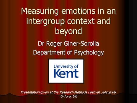 Measuring emotions in an intergroup context and beyond Dr Roger Giner-Sorolla Department of Psychology Presentation given at the Research Methods Festival,