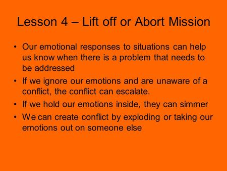 Lesson 4 – Lift off or Abort Mission Our emotional responses to situations can help us know when there is a problem that needs to be addressed If we ignore.