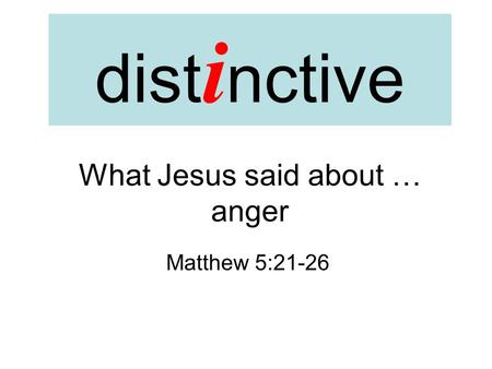 Dist i nctive What Jesus said about … anger Matthew 5:21-26.