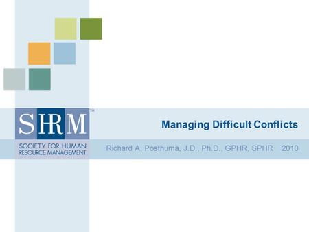 Managing Difficult Conflicts Richard A. Posthuma, J.D., Ph.D., GPHR, SPHR 2010.