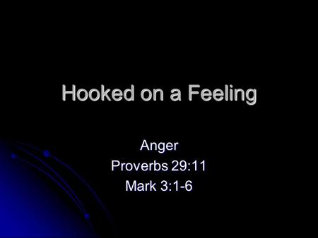 Hooked on a Feeling Anger Proverbs 29:11 Mark 3:1-6.