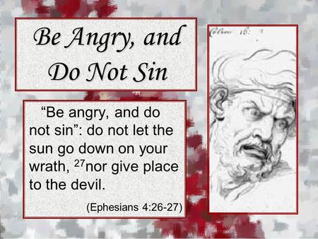 Be Angry, and Do Not Sin “Be angry, and do not sin”: do not let the sun go down on your wrath, 27 nor give place to the devil. (Ephesians 4:26-27)