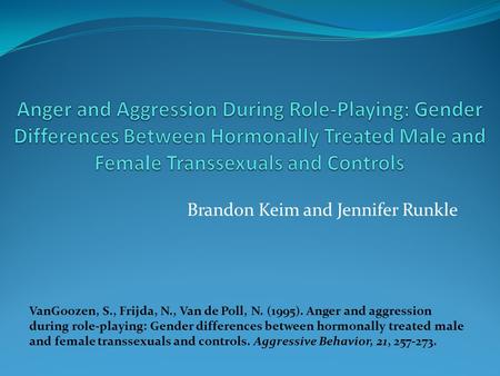 Brandon Keim and Jennifer Runkle VanGoozen, S., Frijda, N., Van de Poll, N. (1995). Anger and aggression during role-playing: Gender differences between.