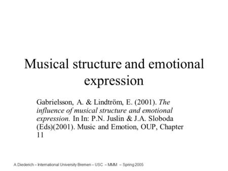 A.Diederich – International University Bremen – USC – MMM – Spring 2005 Musical structure and emotional expression Gabrielsson, A. & Lindtröm, E. (2001).
