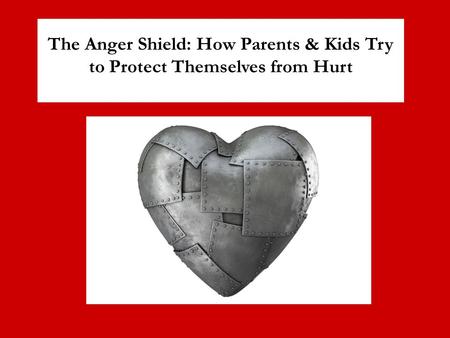 The Anger Shield: How Parents & Kids Try to Protect Themselves from Hurt.
