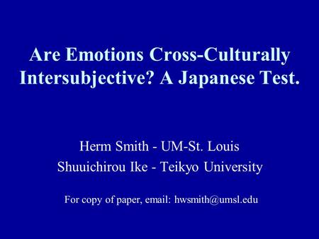 Are Emotions Cross-Culturally Intersubjective? A Japanese Test. Herm Smith - UM-St. Louis Shuuichirou Ike - Teikyo University For copy of paper, email: