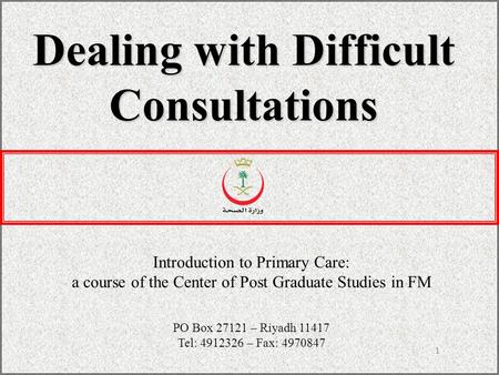 1 Dealing with Difficult Consultations Introduction to Primary Care: a course of the Center of Post Graduate Studies in FM PO Box 27121 – Riyadh 11417.
