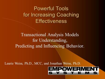 Powerful Tools for Increasing Coaching Effectiveness Transactional Analysis Models for Understanding, Predicting and Influencing Behavior. Laurie Weiss,