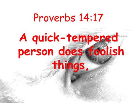 Proverbs 14:17 A quick-tempered person does foolish things,