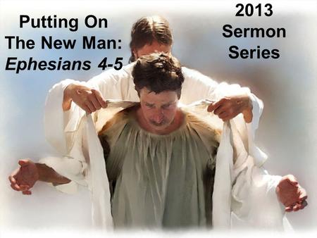 Putting On The New Man: Ephesians 4-5 2013 Sermon Series.
