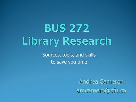 Sources, tools, and skills to save you time Andrea Cameron