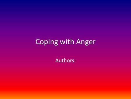 Coping with Anger Authors:. What is anger? How do you know when you are angry?