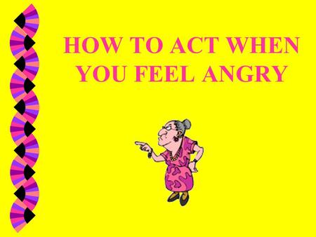HOW TO ACT WHEN YOU FEEL ANGRY