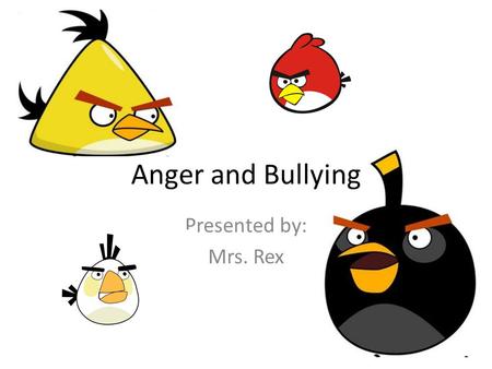 Anger and Bullying Presented by: Mrs. Rex. Why Are We Angry? Why Are We Mean? Frustrated Jealous Embarrassed Lonely Scared Hurt Sad.
