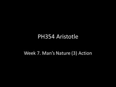PH354 Aristotle Week 7. Man’s Nature (3) Action. Introduction Where we are Most animals are agents as well as perceivers In various places, Aristotle.