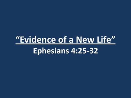 “Evidence of a New Life” Ephesians 4:25-32. I John 2:4 The man who says, “I know him,” but does not do what he commands is a liar, and the truth is not.