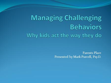 Parents Place Presented by Mark Purcell, Psy.D.. WORKSHOP OUTLINE Why kids act the way they do Causes for problem behaviors in children Collaborative.