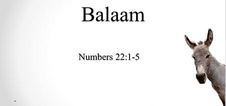 Balaam Numbers 22:1-5. The King fears Israel Then the children of Israel moved, and camped in the plains of Moab on the side of the Jordan across from.