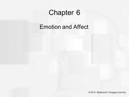 Chapter 6 Emotion and Affect © 2014 Wadsworth Cengage Learning.